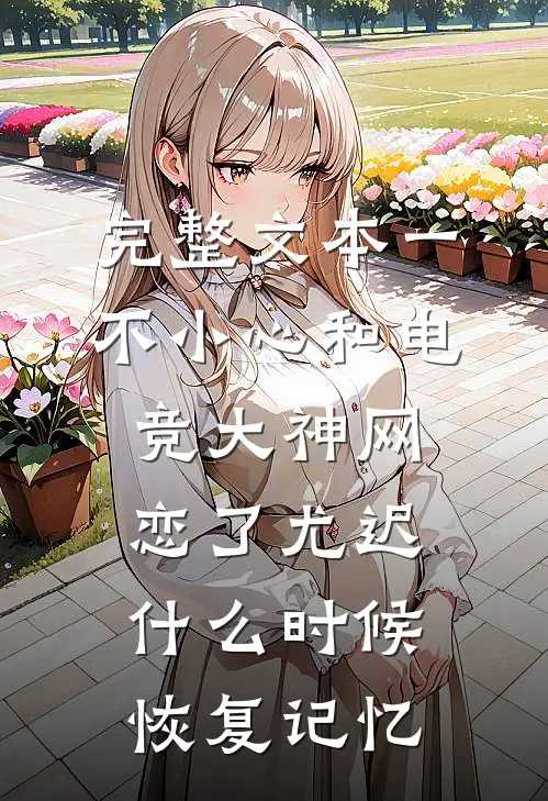 完整文本一不小心和电竞大神网恋了尤迟什么时候恢复记忆