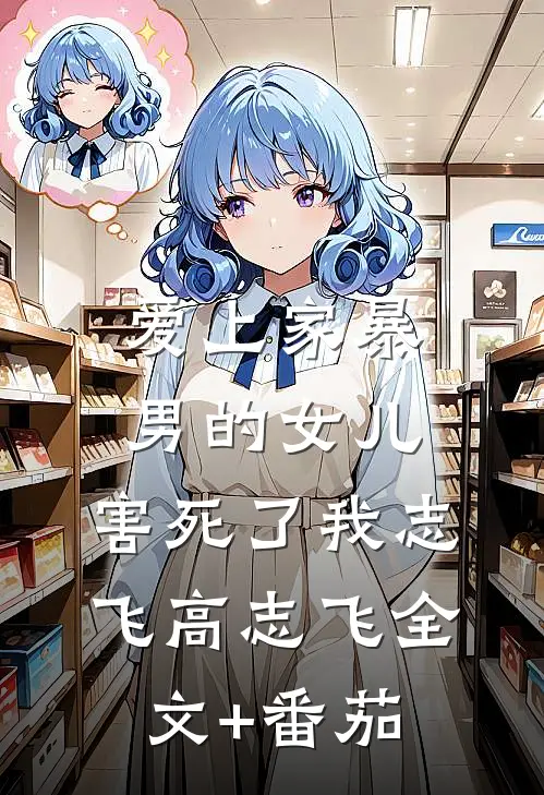 爱上家暴男的女儿，害死了我志飞高志飞全文+番茄