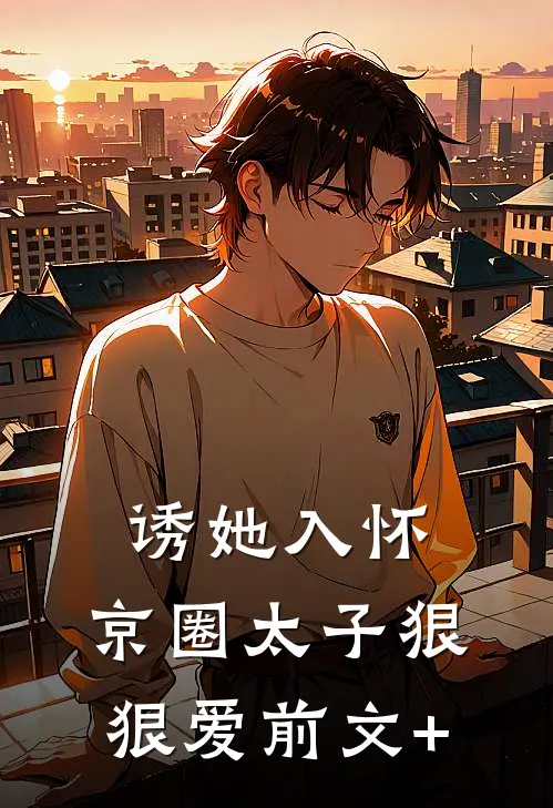 诱她入怀：京圈太子狠狠爱前文+