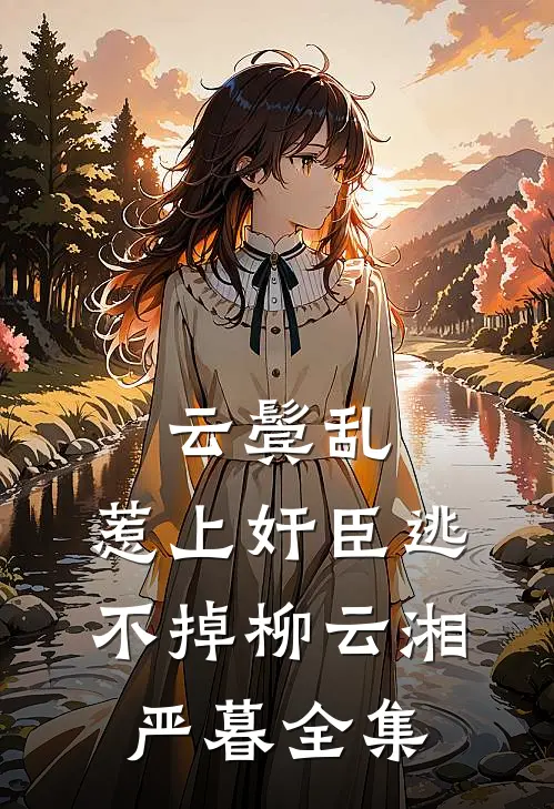 云鬓乱:惹上奸臣逃不掉柳云湘严暮 全集