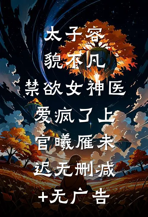 太子容貌不凡，禁欲女神医爱疯了上官曦雁未迟无删减+无广告