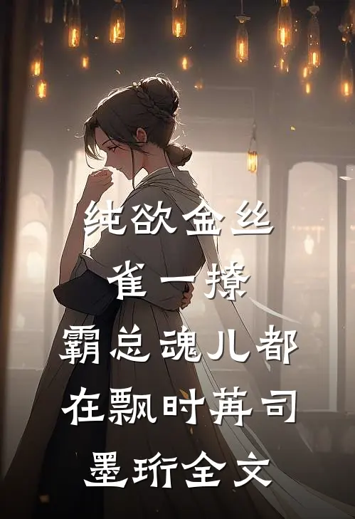 纯欲金丝雀一撩，霸总魂儿都在飘时苒司墨珩全文