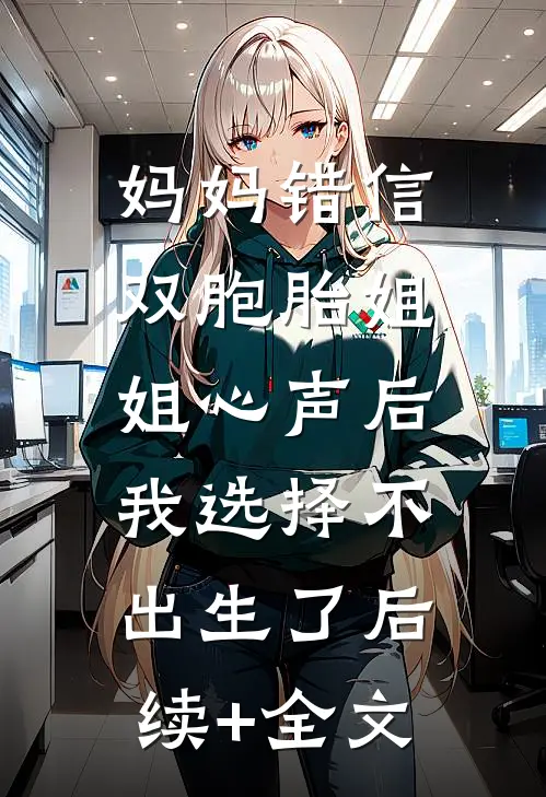妈妈错信双胞胎姐姐心声后，我选择不出生了后续+全文