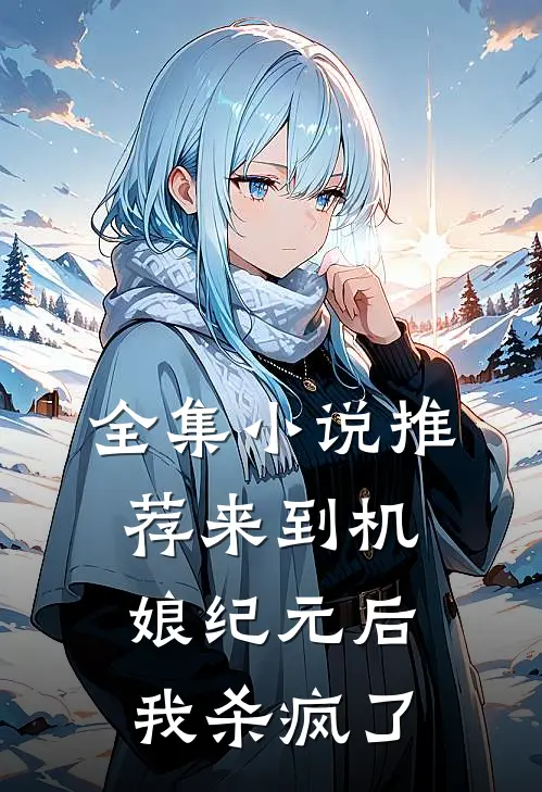 全集小说推荐来到机娘纪元后我杀疯了