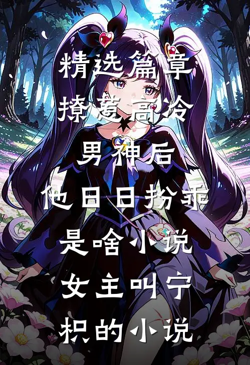 精选篇章撩惹高冷男神后,他日日扮乖是啥小说,女主叫宁枳的小说