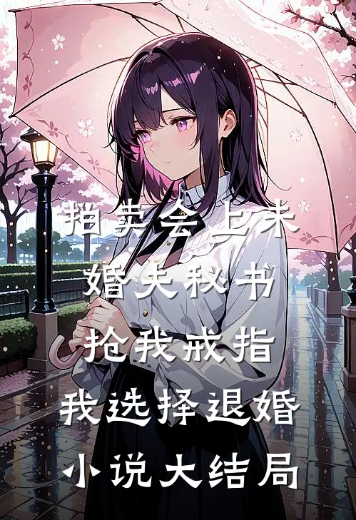 拍卖会上未婚夫秘书抢我戒指，我选择退婚小说大结局