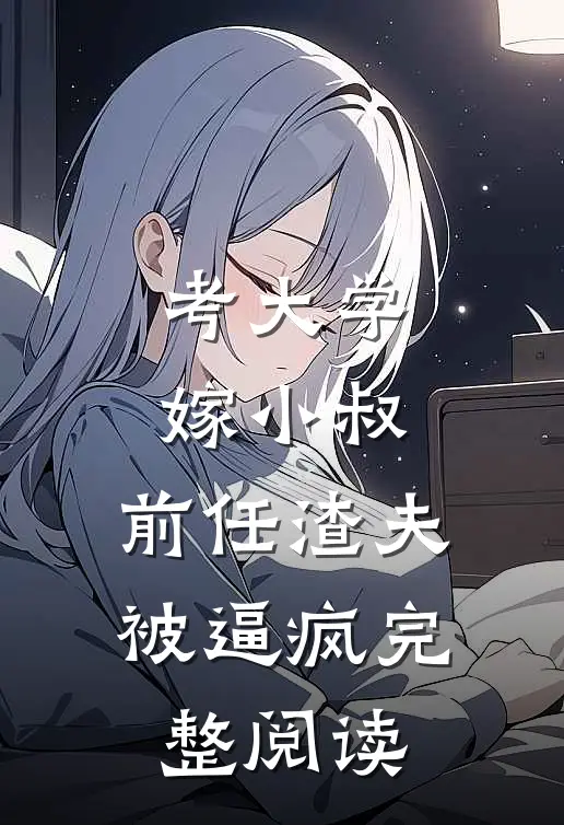 考大学，嫁小叔，前任渣夫被逼疯完整阅读