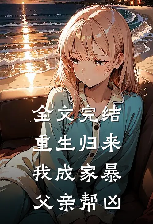 全文完结重生归来，我成家暴父亲帮凶