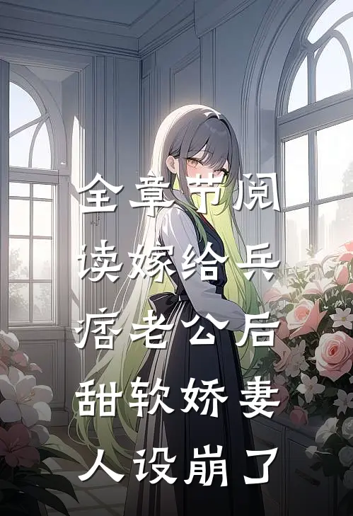 全章节阅读嫁给兵痞老公后，甜软娇妻人设崩了