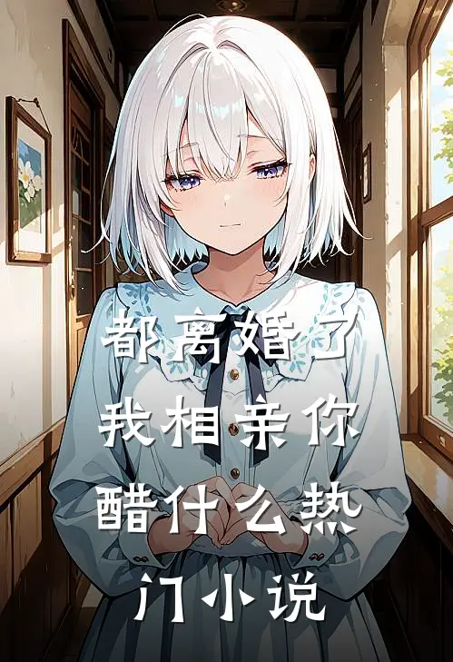 都离婚了，我相亲你醋什么热门小说