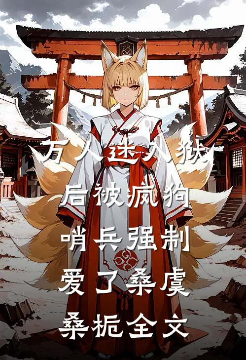 万人迷入狱后被疯狗哨兵强制爱了桑虞桑栀全文
