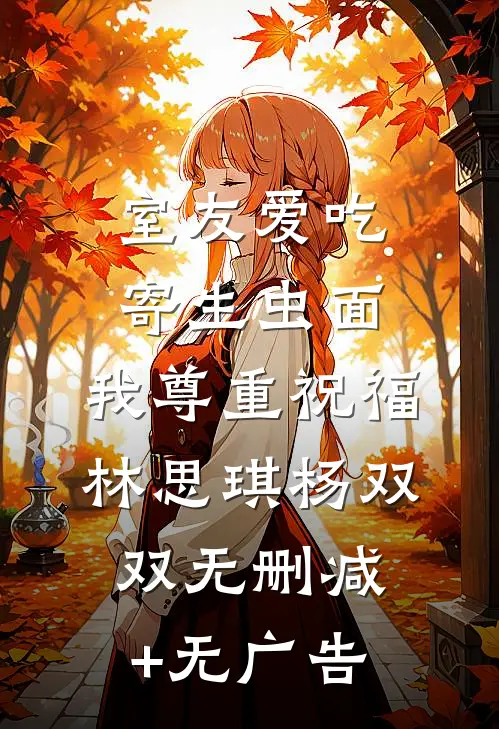 室友爱吃寄生虫面，我尊重祝福林思琪杨双双无删减+无广告