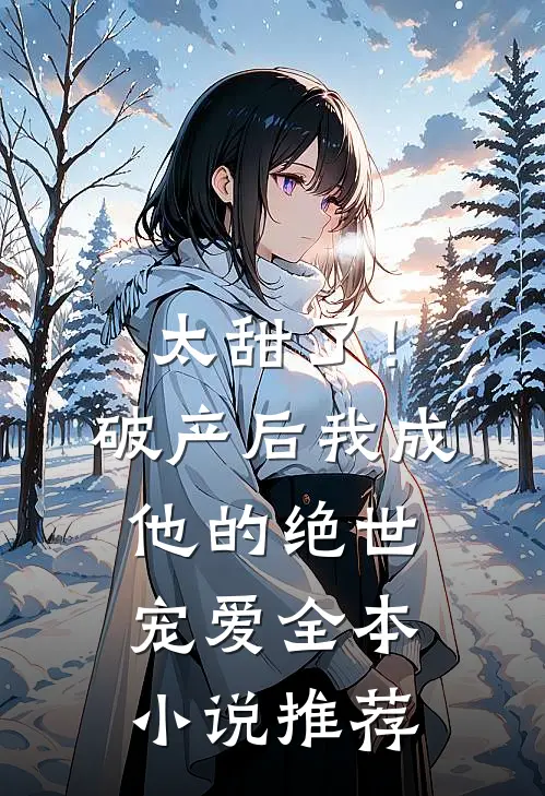 太甜了！破产后，我成他的绝世宠爱全本小说推荐