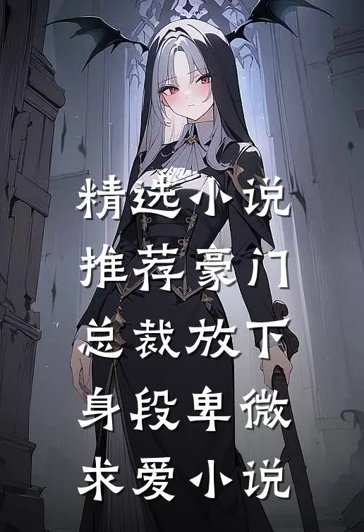 精选小说推荐豪门:总裁放下身段卑微求爱小说