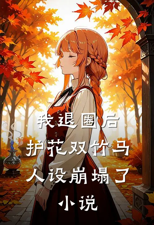 我退圈后，护花双竹马人设崩塌了。小说