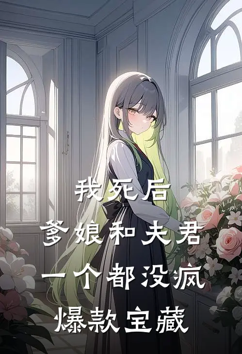 我死后，爹娘和夫君一个都没疯爆款宝藏