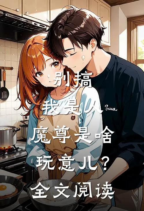 别搞，我是人，魔尊是啥玩意儿？全文阅读