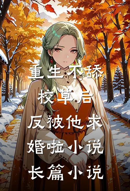 重生不舔校草后,反被他求婚啦 小说长篇小说