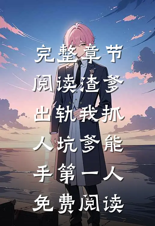 完整章节阅读渣爹出轨我抓人坑爹能手第一人免费阅读