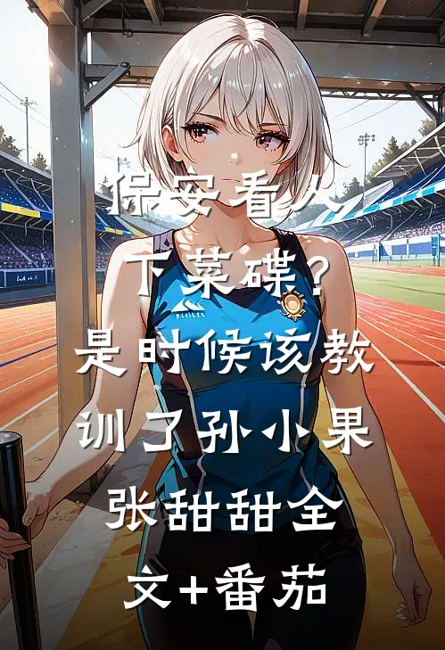 保安看人下菜碟？是时候该教训了孙小果张甜甜全文+番茄