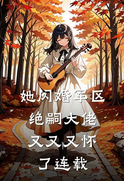 她闪婚军区绝嗣大佬，又又又怀了连载