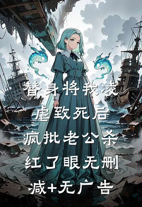 替身将我凌虐致死后，疯批老公杀红了眼无删减+无广告