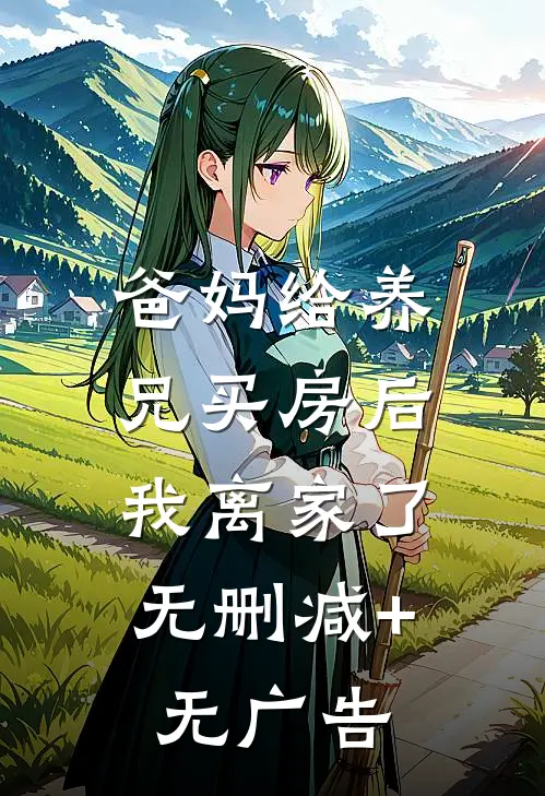 爸妈给养兄买房后，我离家了无删减+无广告