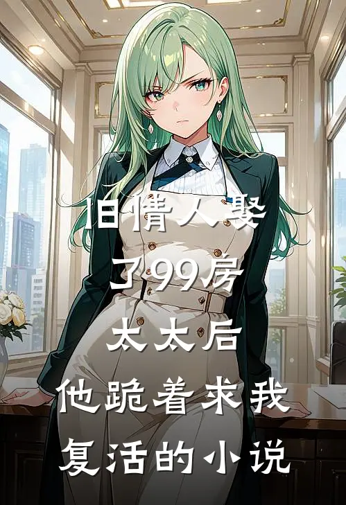 旧情人娶了99房太太后，他跪着求我复活的小说