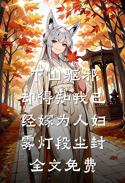 下山驱邪，却得知我已经嫁为人妇雾灯段尘封全文免费