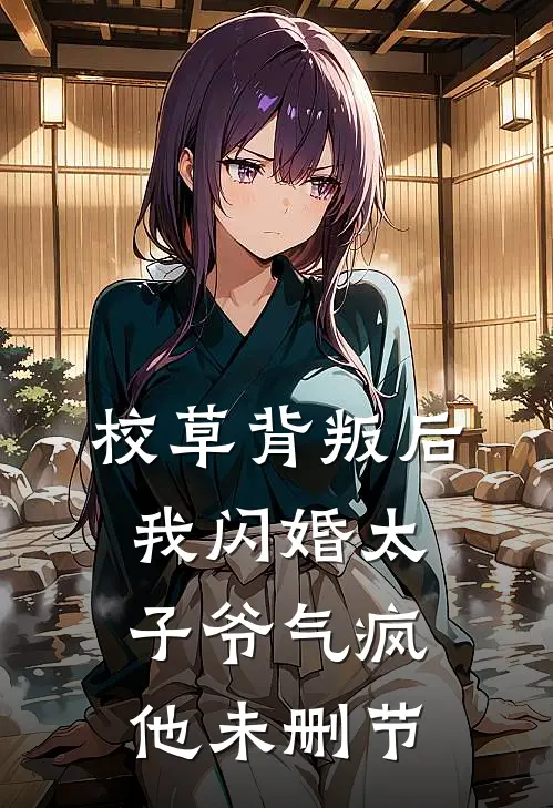 校草背叛后，我闪婚太子爷气疯他未删节