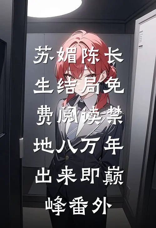 苏媚陈长生结局免费阅读禁地八万年，出来即巅峰番外