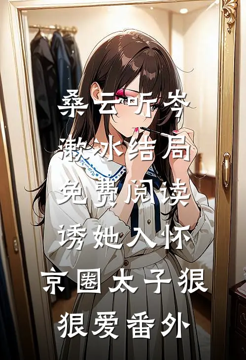 桑云听岑漱冰结局免费阅读诱她入怀：京圈太子狠狠爱番外