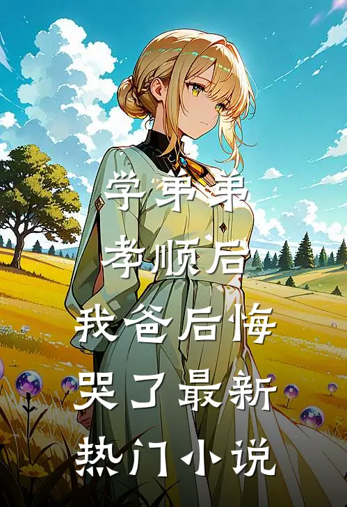 学弟弟孝顺后，我爸后悔哭了最新热门小说