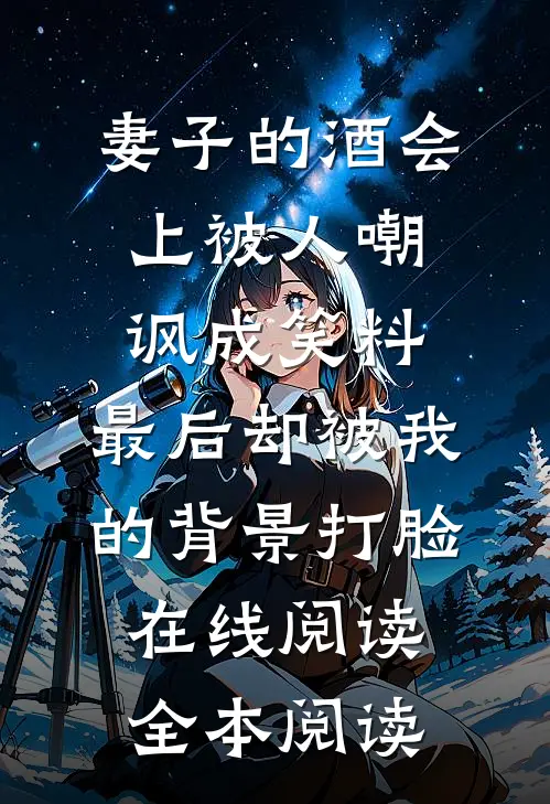 妻子的酒会上被人嘲讽成笑料，最后却被我的背景打脸在线阅读全本阅读
