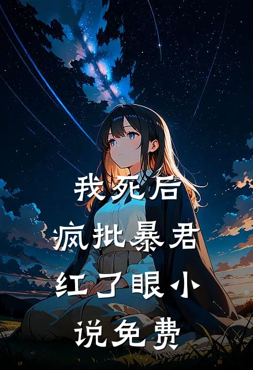 我死后，疯批暴君红了眼小说免费