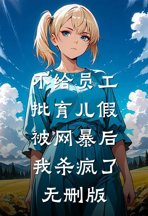 不给员工批育儿假被网暴后，我杀疯了无删版
