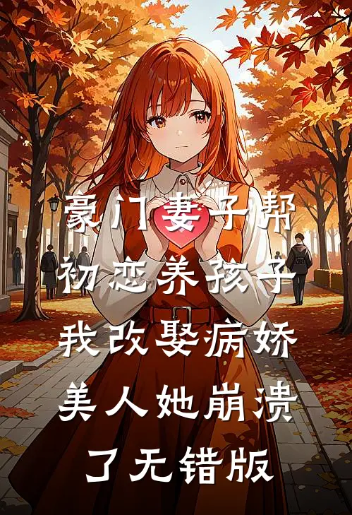 豪门妻子帮初恋养孩子，我改娶病娇美人她崩溃了无错版
