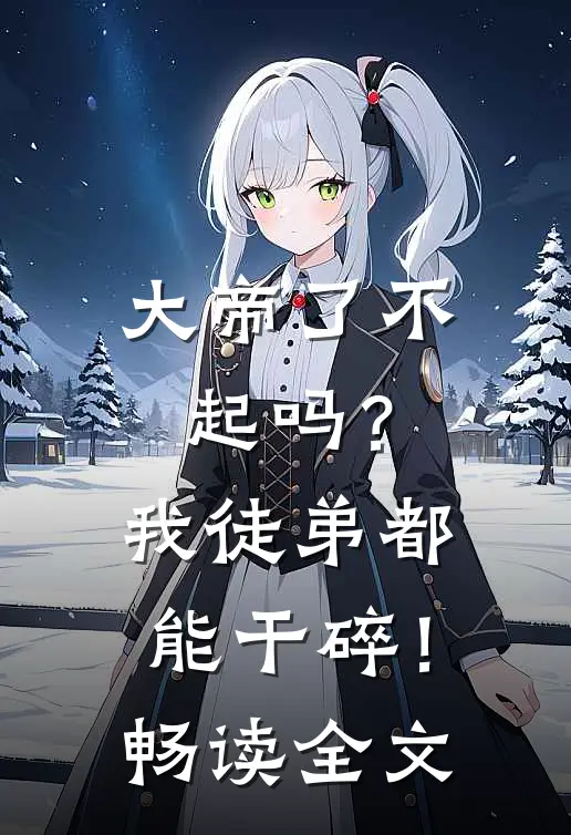 大帝了不起吗？我徒弟都能干碎！畅读全文