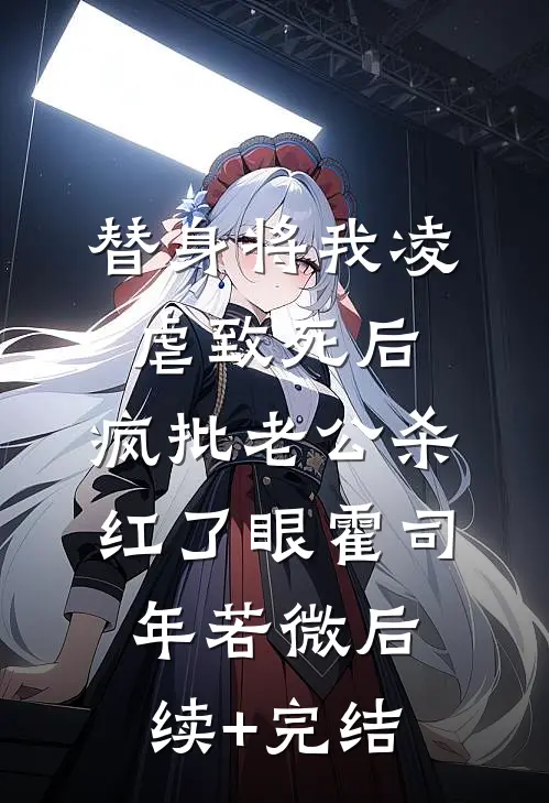 替身将我凌虐致死后，疯批老公杀红了眼霍司年若微后续+完结