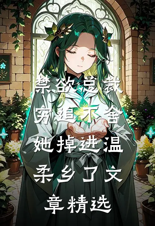 禁欲总裁穷追不舍，她掉进温柔乡了文章精选