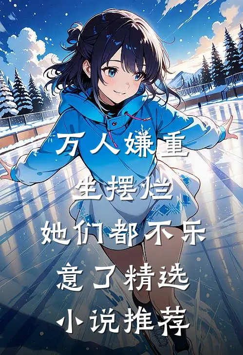 万人嫌重生摆烂,她们都不乐意了精选小说推荐