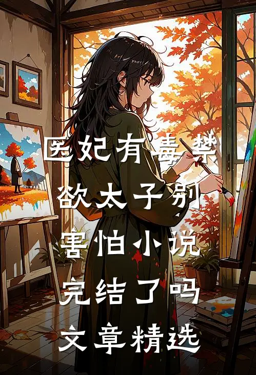 医妃有毒禁欲太子别害怕小说完结了吗文章精选