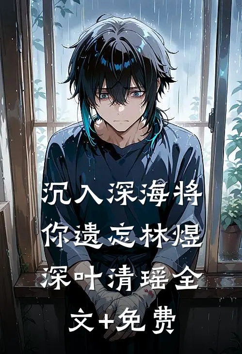 沉入深海将你遗忘林煜深叶清瑶全文+免费