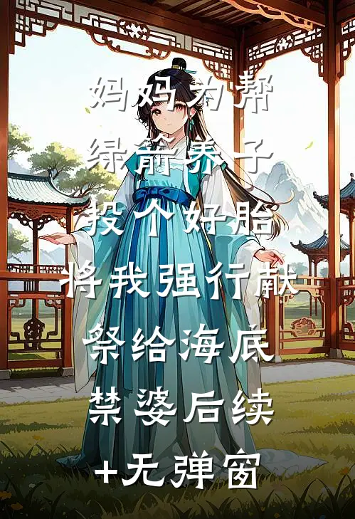 妈妈为帮绿箭养子投个好胎，将我强行献祭给海底禁婆后续+无弹窗