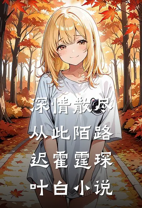 深情散尽，从此陌路迟霍霆琛叶白小说