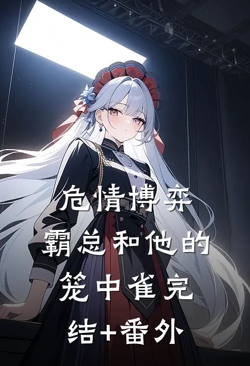 危情博弈：霸总和他的笼中雀完结+番外