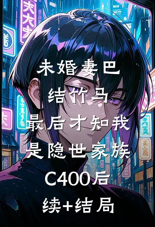 未婚妻巴结竹马，最后才知我是隐世家族C400后续+结局