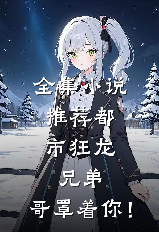 全集小说推荐都市狂龙：兄弟，哥罩着你！