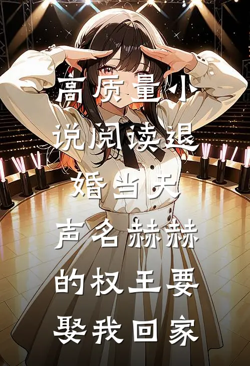 高质量小说阅读退婚当天，声名赫赫的权王要娶我回家