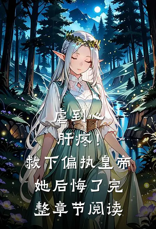 虐到心肝疼！救下偏执皇帝她后悔了完整章节阅读